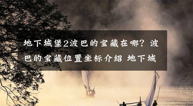 地下城堡2波巴的宝藏在哪？波巴的宝藏位置坐标介绍 地下城堡2宝藏位置都在哪儿