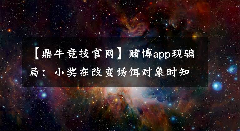 【鼎牛竞技官网】赌博app现骗局：小奖在改变诱饵对象时知道上当！