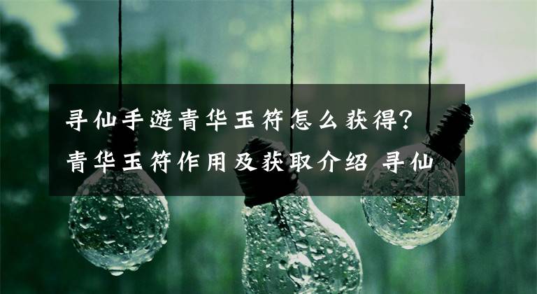 寻仙手游青华玉符怎么获得？青华玉符作用及获取介绍 寻仙手游青华玉符用法文章配图