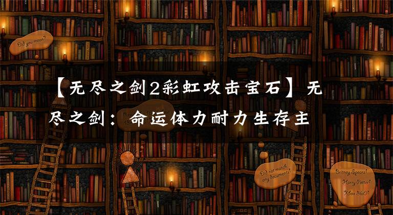 【无尽之剑2彩虹攻击宝石】无尽之剑：命运体力耐力生存主力模型介绍