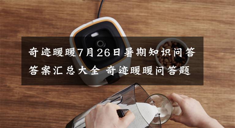 奇迹暖暖7月26日暑期知识问答答案汇总大全 奇迹暖暖问答题最新