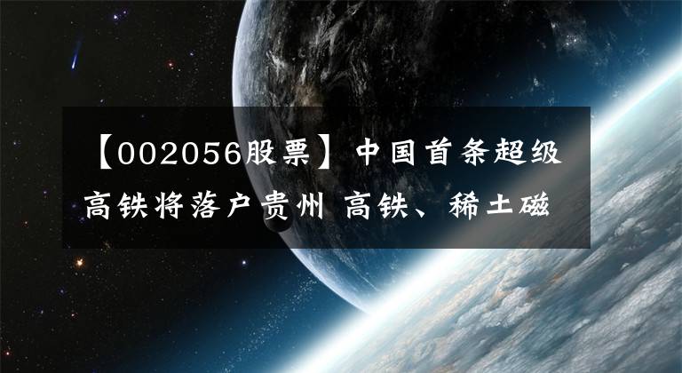 【002056股票】中国首条超级高铁将落户贵州 高铁、稀土磁材板块尾盘上涨