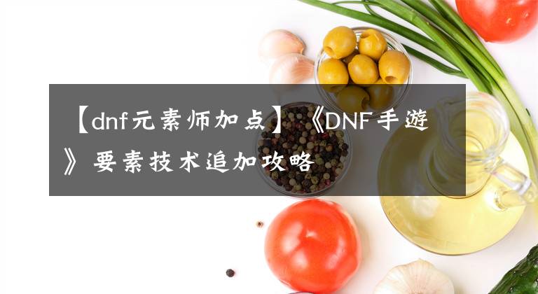 【dnf元素师加点】《DNF手游》要素技术追加攻略