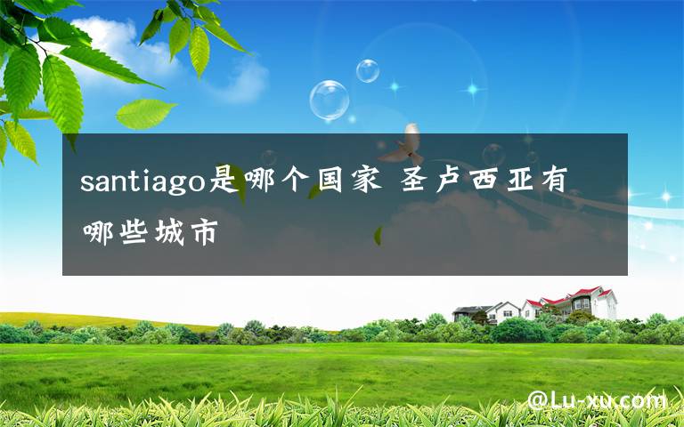 santiago是哪个国家 圣卢西亚有哪些城市