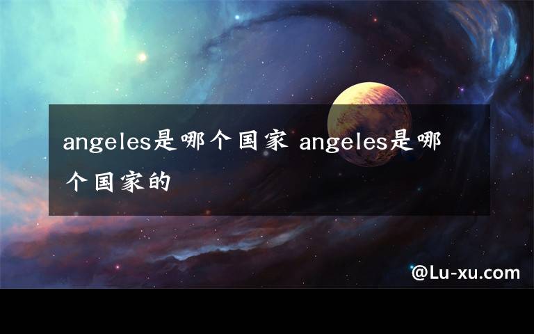 angeles是哪个国家 angeles是哪个国家的