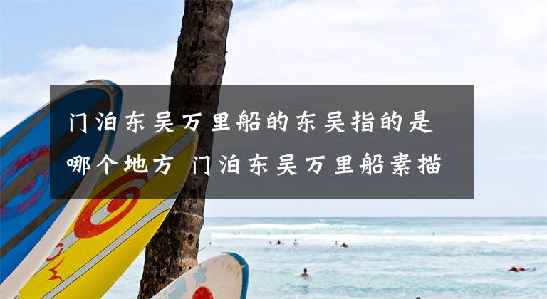 门泊东吴万里船的东吴指的是哪个地方 门泊东吴万里船素描