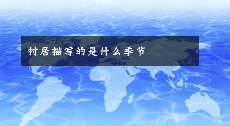村居描写的是什么季节文章配图