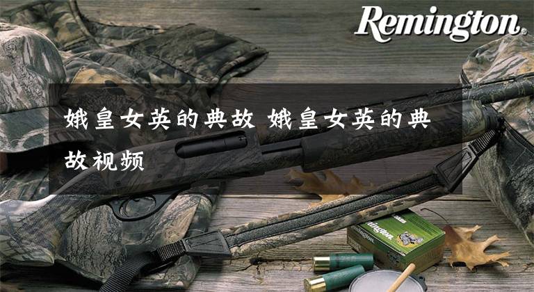 娥皇女英的典故 娥皇女英的典故视频文章配图