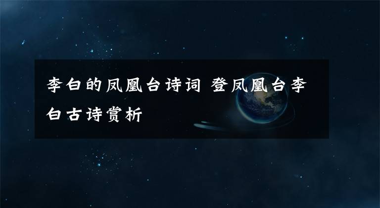 李白的凤凰台诗词 登凤凰台李白古诗赏析