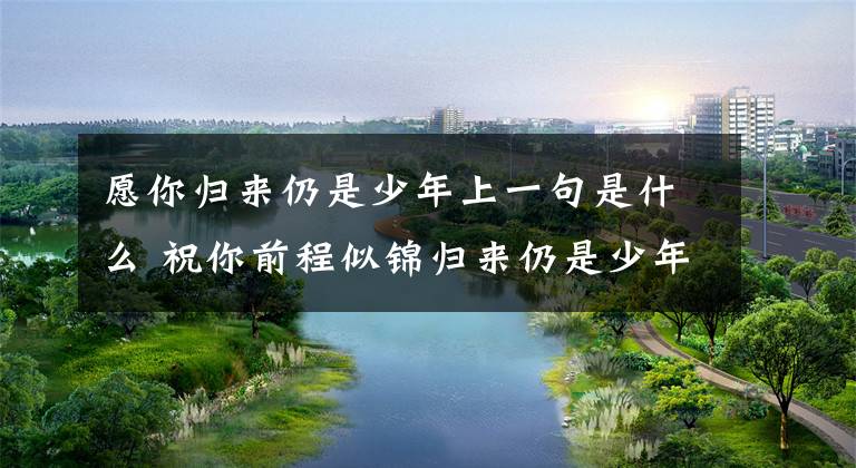 愿你归来仍是少年上一句是什么 祝你前程似锦归来仍是少年的意思文章配图