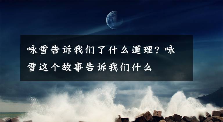 咏雪告诉我们了什么道理? 咏雪这个故事告诉我们什么文章配图