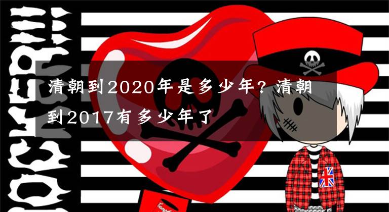 清朝到2020年是多少年? 清朝到2017有多少年了文章配图
