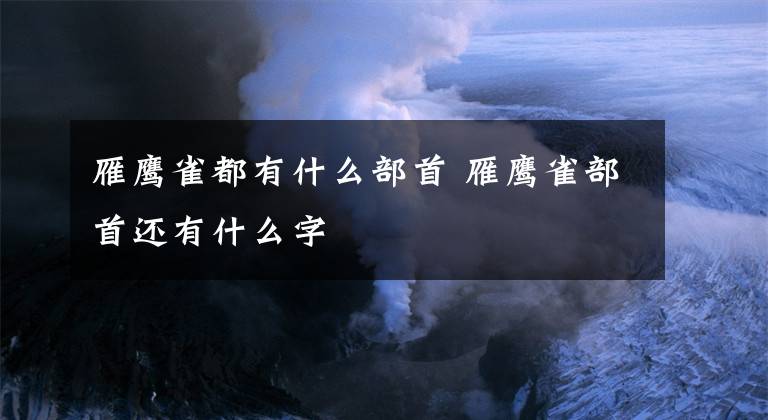 雁鹰雀都有什么部首 雁鹰雀部首还有什么字