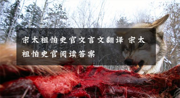 宋太祖怕史官文言文翻译 宋太祖怕史官阅读答案文章配图
