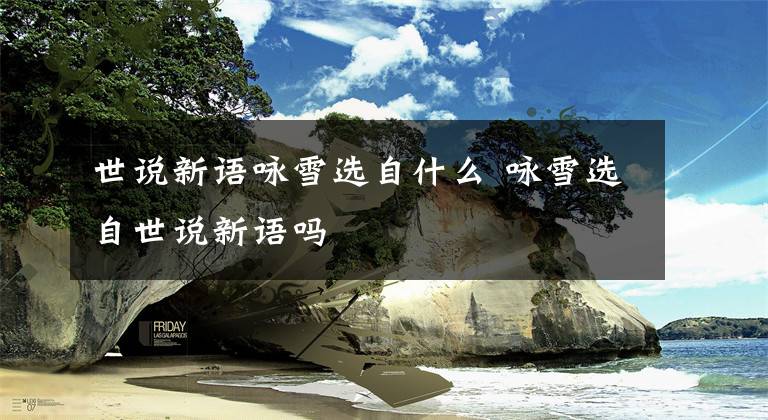 世说新语咏雪选自什么 咏雪选自世说新语吗文章配图