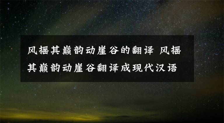 风摇其巅韵动崖谷的翻译 风摇其巅韵动崖谷翻译成现代汉语