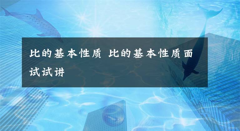 比的基本性质 比的基本性质面试试讲文章配图