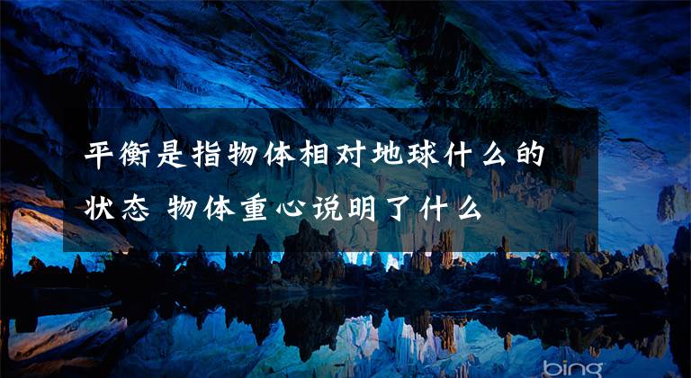 平衡是指物体相对地球什么的状态 物体重心说明了什么文章配图