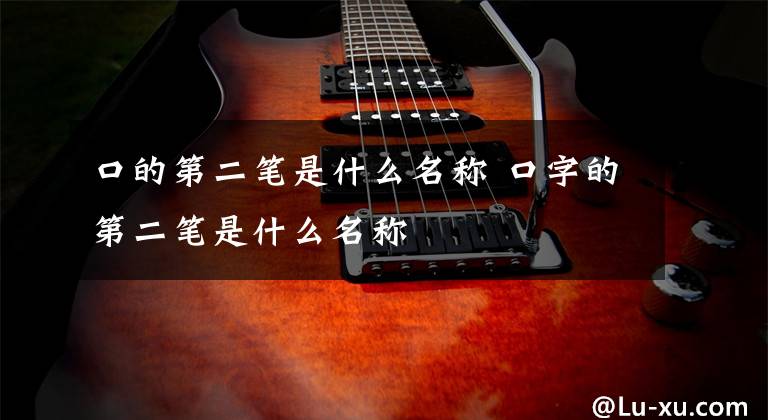 口的第二笔是什么名称 口字的第二笔是什么名称文章配图