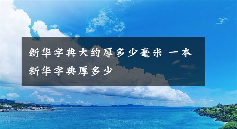 新华字典大约厚多少毫米 一本新华字典厚多少