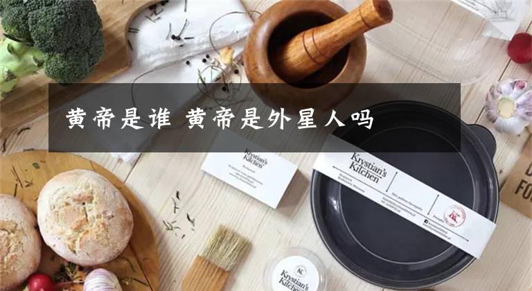 黄帝是谁 黄帝是外星人吗文章配图