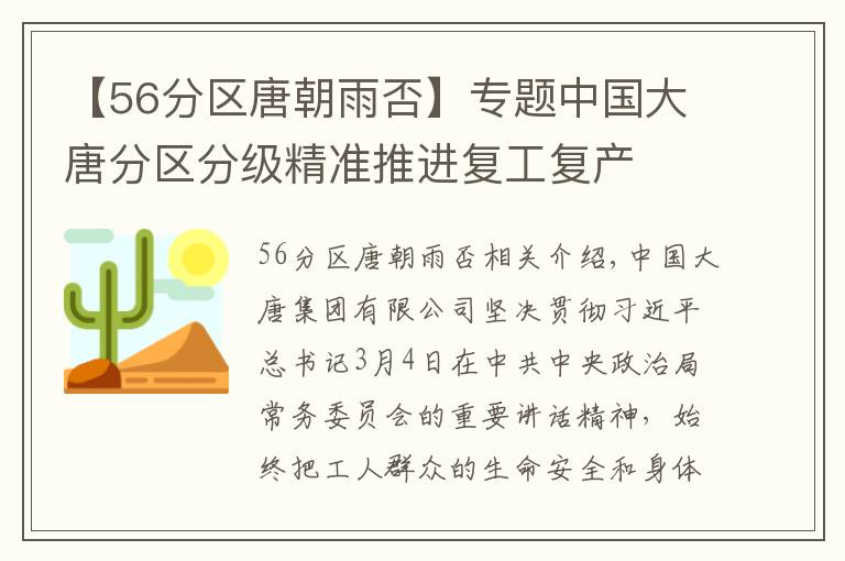 【56分区唐朝雨否】专题中国大唐分区分级精准推进复工复产