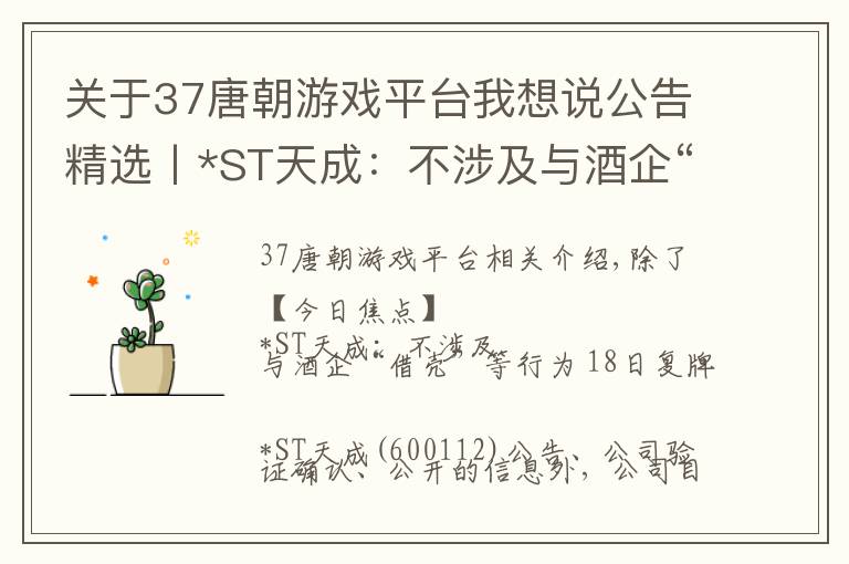 关于37唐朝游戏平台我想说公告精选丨*ST天成：不涉及与酒企“借壳”等行为；润和软件停牌核查