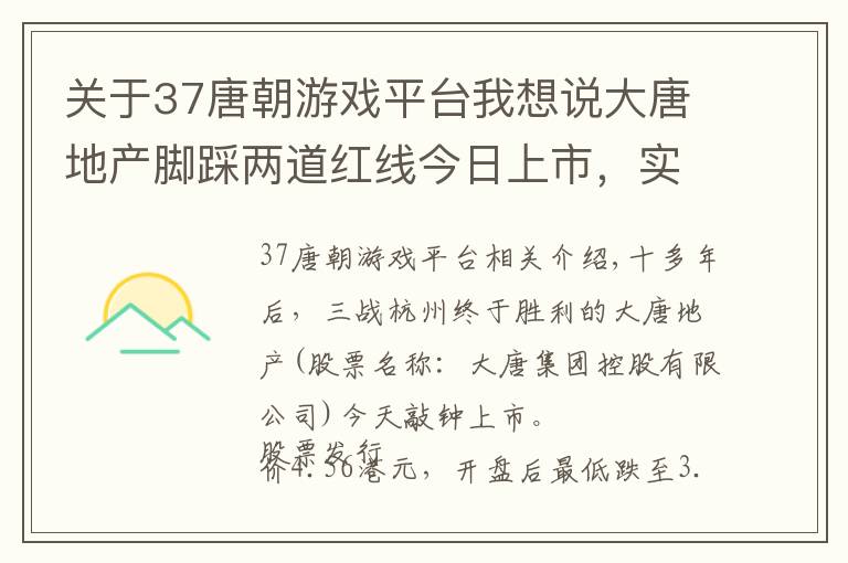 关于37唐朝游戏平台我想说大唐地产脚踩两道红线今日上市，实控人厦门女首富未出席