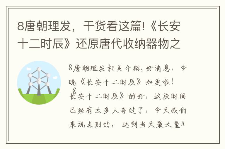 8唐朝理发，干货看这篇!《长安十二时辰》还原唐代收纳器物之美