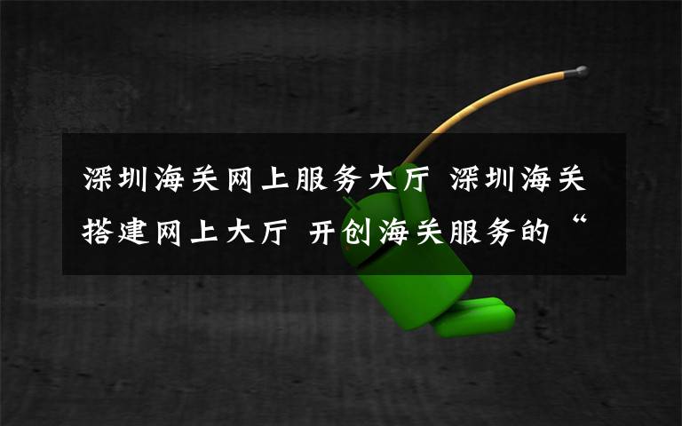 深圳海关网上服务大厅 深圳海关搭建网上大厅 开创海关服务的“线上时代”