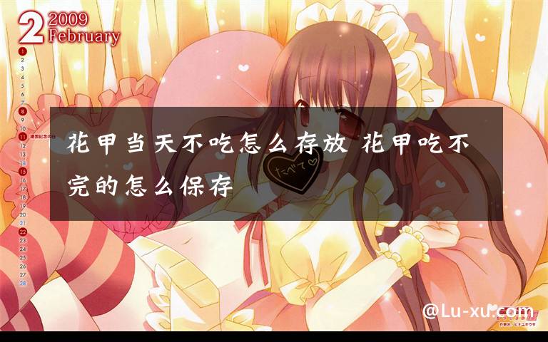 花甲当天不吃怎么存放 花甲吃不完的怎么保存