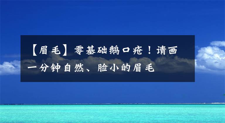 【眉毛】零基础鹅口疮！请画一分钟自然、脸小的眉毛文章配图