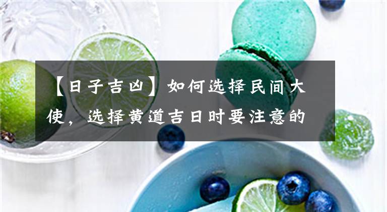 【日子吉凶】如何选择民间大使，选择黄道吉日时要注意的一些事情文章配图