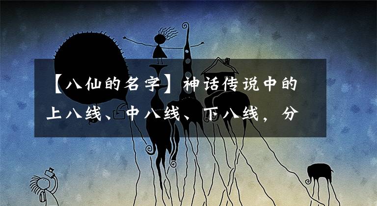 【八仙的名字】神话传说中的上八线、中八线、下八线，分别是怎么样的神仙文章配图