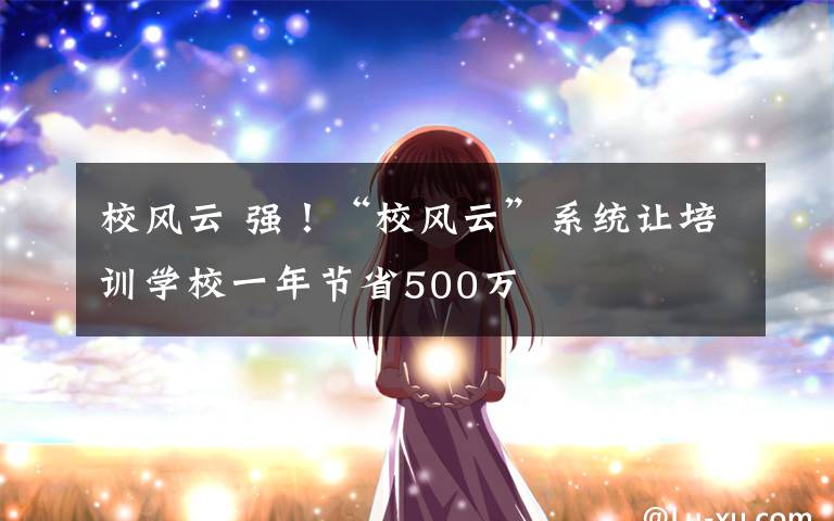 校风云 强！“校风云”系统让培训学校一年节省500万