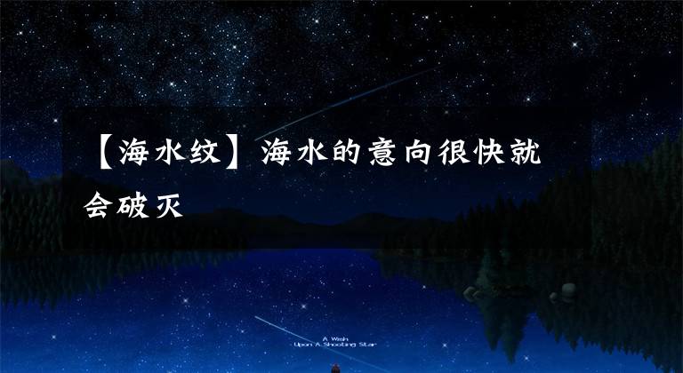 【海水纹】海水的意向很快就会破灭文章配图