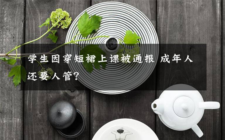 学生因穿短裙上课被通报 成年人还要人管？文章配图