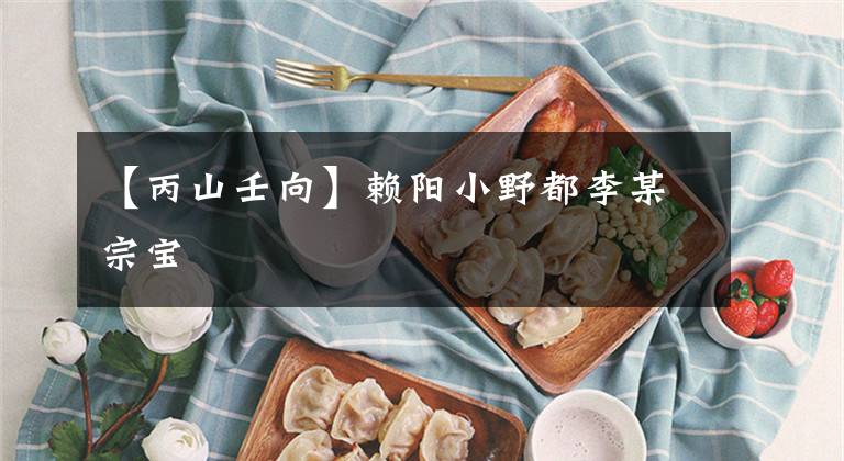 【丙山壬向】赖阳小野都李某宗宝文章配图