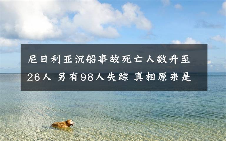 尼日利亚沉船事故死亡人数升至26人 另有98人失踪 真相原来是这样！