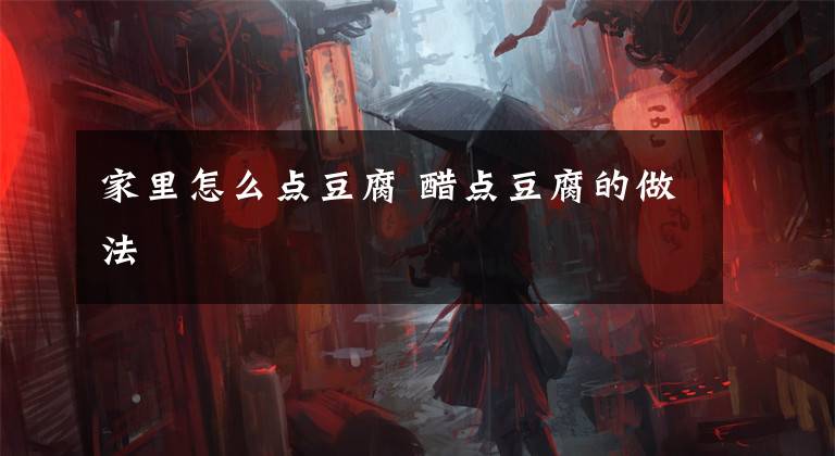 家里怎么点豆腐 醋点豆腐的做法文章配图