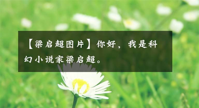 【梁启超图片】你好，我是科幻小说家梁启超。文章配图