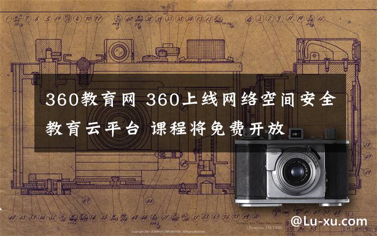 360教育网 360上线网络空间安全教育云平台 课程将免费开放