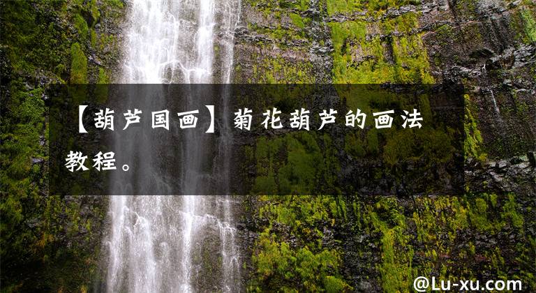 【葫芦国画】菊花葫芦的画法教程。文章配图
