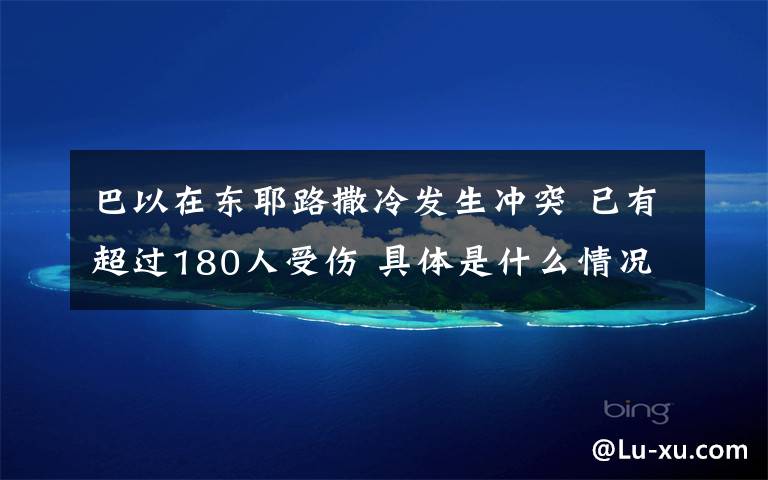 巴以在东耶路撒冷发生冲突 已有超过180人受伤 具体是什么情况？