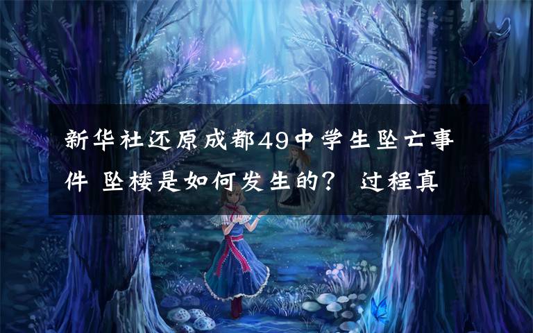 新华社还原成都49中学生坠亡事件 坠楼是如何发生的？ 过程真相详细揭秘！