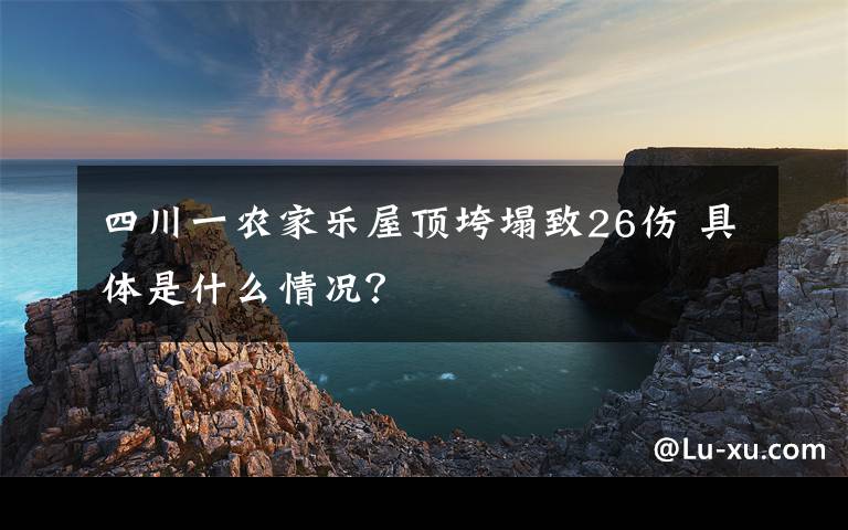 四川一农家乐屋顶垮塌致26伤 具体是什么情况？