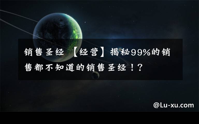 销售圣经 【经营】揭秘99%的销售都不知道的销售圣经！？