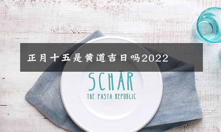 正月十五是黄道吉日吗2022