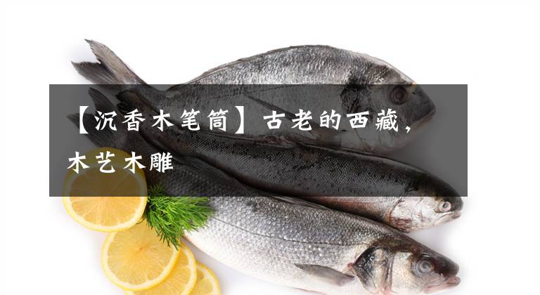 【沉香木笔筒】古老的西藏，木艺木雕文章配图