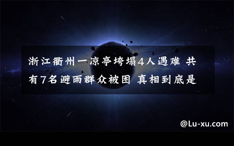 浙江衢州一凉亭垮塌4人遇难 共有7名避雨群众被困 真相到底是怎样的？